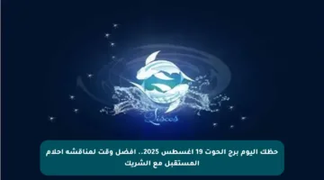 حظك اليوم برج الحوت 19 أغسطس 2025.. أفضل وقت لمناقشة أحلام المستقبل مع الشريك